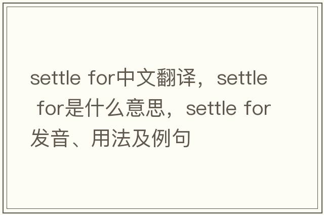 settle for中文翻譯，settle for是什么意思，settle for發(fā)音、用法及例句