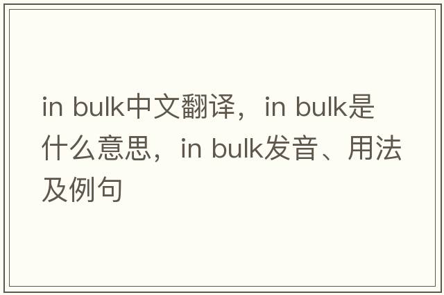 in bulk中文翻譯，in bulk是什么意思，in bulk發(fā)音、用法及例句