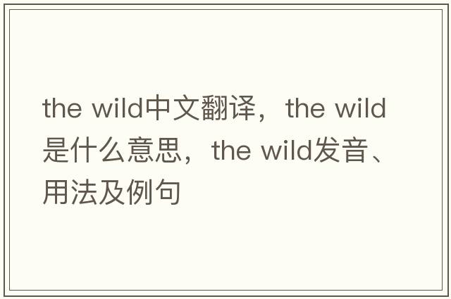 the wild中文翻譯，the wild是什么意思，the wild發(fā)音、用法及例句