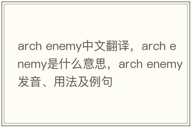 arch enemy中文翻譯，arch enemy是什么意思，arch enemy發(fā)音、用法及例句