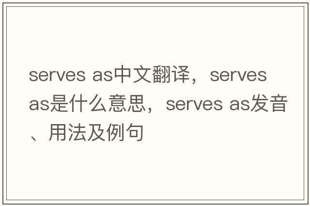 serves as中文翻譯，serves as是什么意思，serves as發(fā)音、用法及例句
