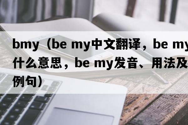 bmy（be my中文翻譯，be my是什么意思，be my發(fā)音、用法及例句）