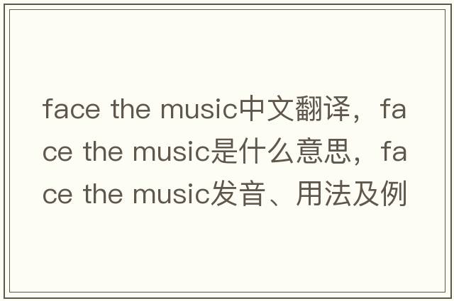 face the music中文翻譯，face the music是什么意思，face the music發(fā)音、用法及例句