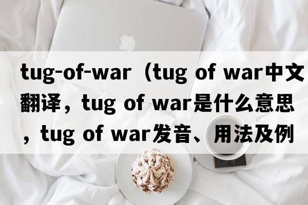 tug-of-war（tug of war中文翻譯，tug of war是什么意思，tug of war發(fā)音、用法及例句）