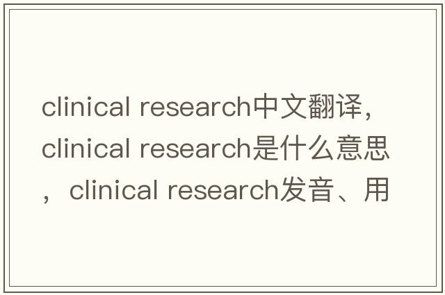 clinical research中文翻譯，clinical research是什么意思，clinical research發(fā)音、用法及例句