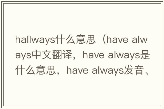 hallways什么意思（have always中文翻譯，have always是什么意思，have always發(fā)音、用法及例句）