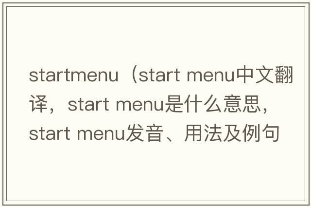 startmenu（start menu中文翻譯，start menu是什么意思，start menu發(fā)音、用法及例句）