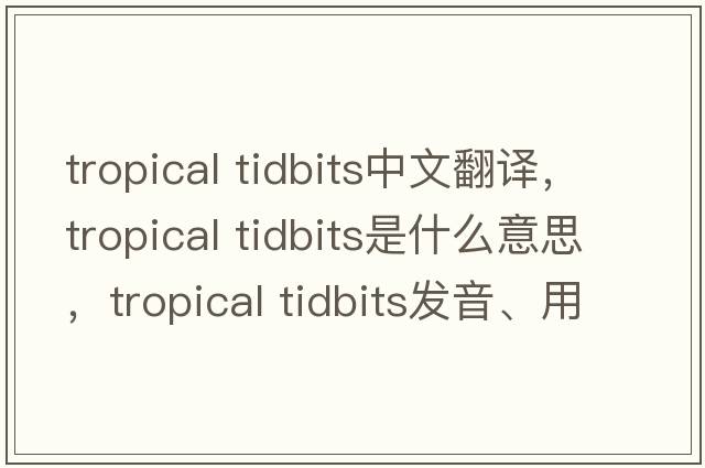 tropical tidbits中文翻譯，tropical tidbits是什么意思，tropical tidbits發(fā)音、用法及例句