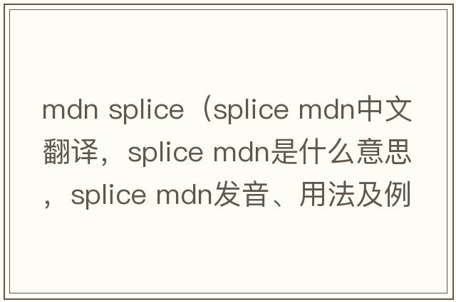 mdn splice（splice mdn中文翻譯，splice mdn是什么意思，splice mdn發(fā)音、用法及例句）