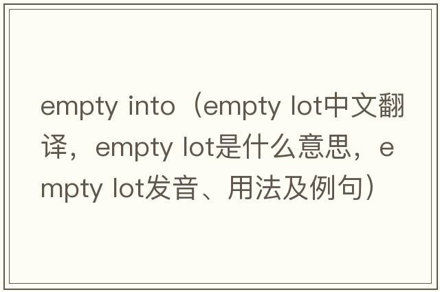 empty into（empty lot中文翻譯，empty lot是什么意思，empty lot發(fā)音、用法及例句）