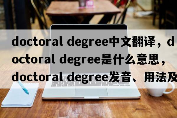 doctoral degree中文翻譯，doctoral degree是什么意思，doctoral degree發(fā)音、用法及例句