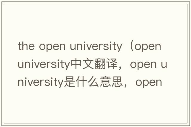 the open university（open university中文翻譯，open university是什么意思，open university發(fā)音、用法及例句）