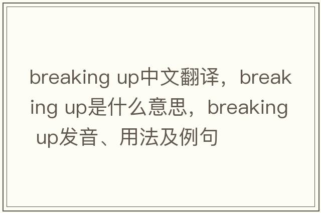 breaking up中文翻譯，breaking up是什么意思，breaking up發(fā)音、用法及例句