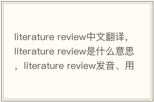 literature review中文翻譯，literature review是什么意思，literature review發(fā)音、用法及例句