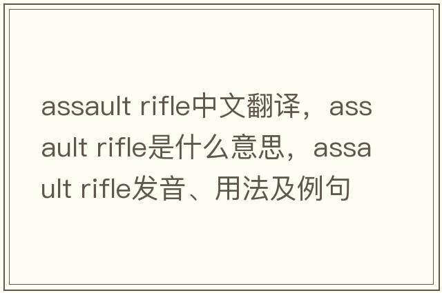 assault rifle中文翻譯，assault rifle是什么意思，assault rifle發(fā)音、用法及例句