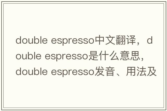 double espresso中文翻譯，double espresso是什么意思，double espresso發(fā)音、用法及例句