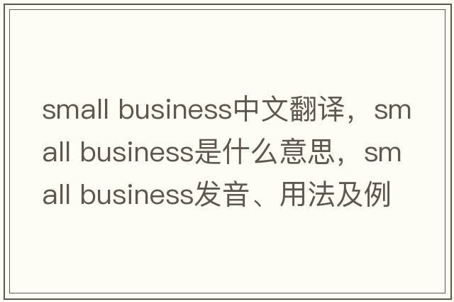 small business中文翻譯，small business是什么意思，small business發(fā)音、用法及例句