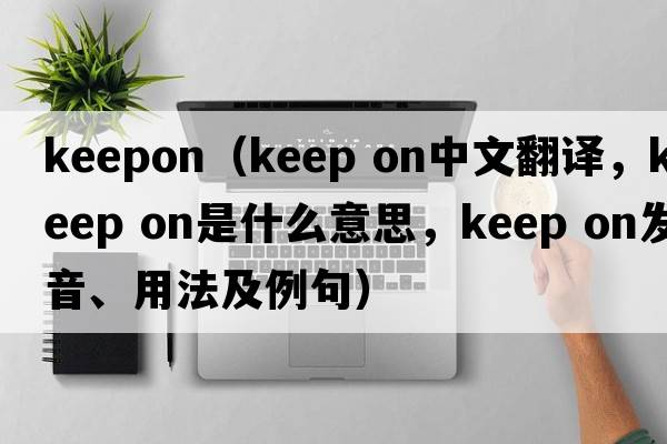 keepon（keep on中文翻譯，keep on是什么意思，keep on發(fā)音、用法及例句）
