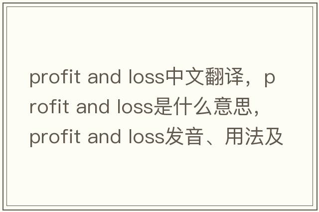 profit and loss中文翻譯，profit and loss是什么意思，profit and loss發(fā)音、用法及例句