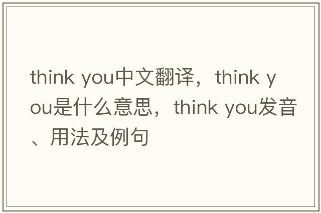 think you中文翻譯，think you是什么意思，think you發(fā)音、用法及例句