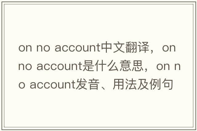 on no account中文翻譯，on no account是什么意思，on no account發(fā)音、用法及例句