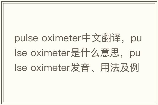 pulse oximeter中文翻譯，pulse oximeter是什么意思，pulse oximeter發(fā)音、用法及例句