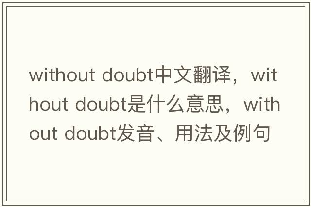 without doubt中文翻譯，without doubt是什么意思，without doubt發(fā)音、用法及例句
