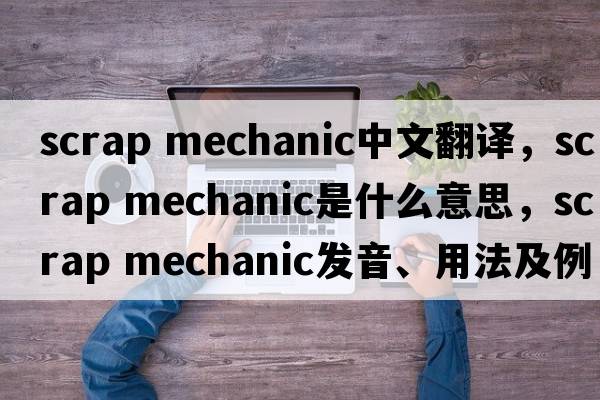 scrap mechanic中文翻譯，scrap mechanic是什么意思，scrap mechanic發(fā)音、用法及例句