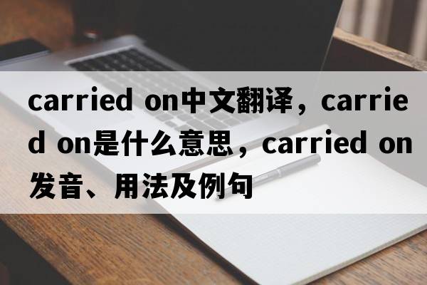carried on中文翻譯，carried on是什么意思，carried on發(fā)音、用法及例句