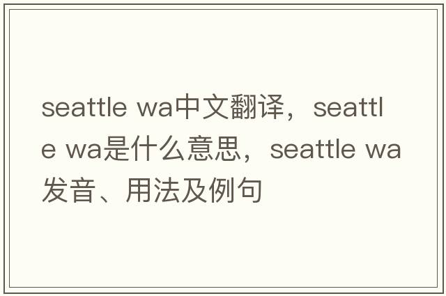 seattle wa中文翻譯，seattle wa是什么意思，seattle wa發(fā)音、用法及例句