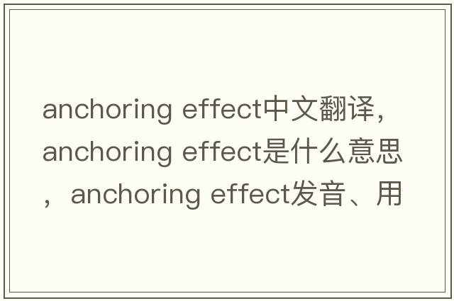anchoring effect中文翻譯，anchoring effect是什么意思，anchoring effect發(fā)音、用法及例句
