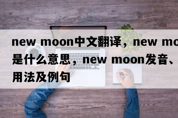 new moon中文翻譯，new moon是什么意思，new moon發(fā)音、用法及例句