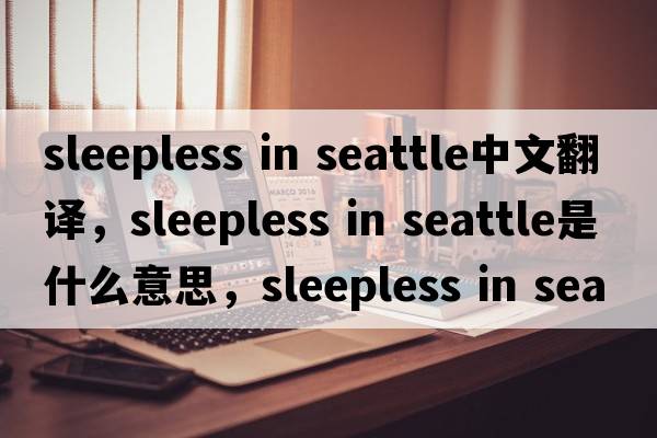 sleepless in seattle中文翻譯，sleepless in seattle是什么意思，sleepless in seattle發(fā)音、用法及例句