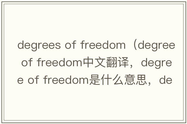 degrees of freedom（degree of freedom中文翻譯，degree of freedom是什么意思，degree of freedom發(fā)音、用法及例句）