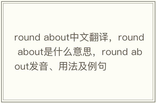 round about中文翻譯，round about是什么意思，round about發(fā)音、用法及例句