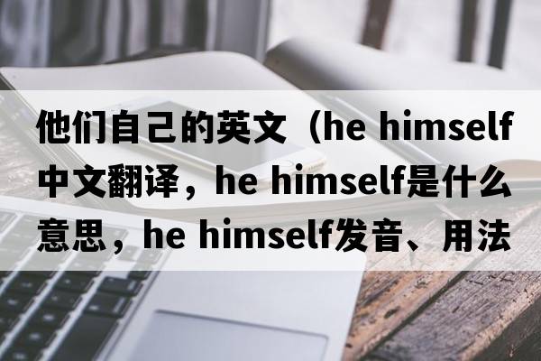 他們自己的英文（he himself中文翻譯，he himself是什么意思，he himself發(fā)音、用法及例句）