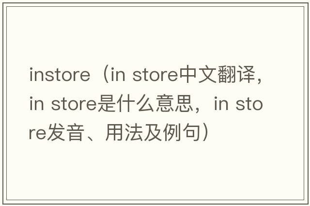 instore（in store中文翻譯，in store是什么意思，in store發(fā)音、用法及例句）