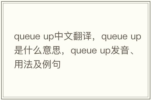 queue up中文翻譯，queue up是什么意思，queue up發(fā)音、用法及例句
