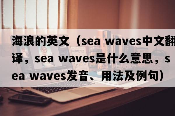 海浪的英文（sea waves中文翻譯，sea waves是什么意思，sea waves發(fā)音、用法及例句）