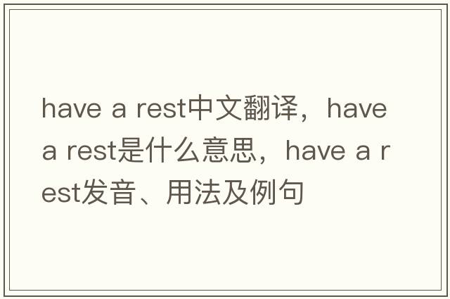 Have a rest中文翻譯，Have a rest是什么意思，Have a rest發(fā)音、用法及例句