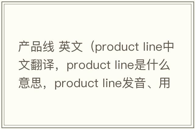 產(chǎn)品線 英文（product line中文翻譯，product line是什么意思，product line發(fā)音、用法及例句）