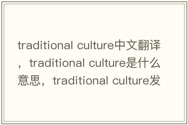 traditional culture中文翻譯，traditional culture是什么意思，traditional culture發(fā)音、用法及例句