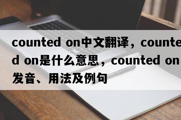 counted on中文翻譯，counted on是什么意思，counted on發(fā)音、用法及例句