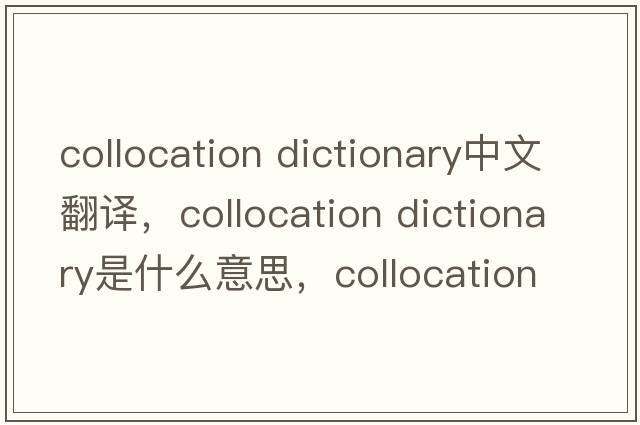 collocation dictionary中文翻譯，collocation dictionary是什么意思，collocation dictionary發(fā)音、用法及例句