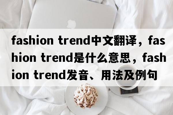 fashion trend中文翻譯，fashion trend是什么意思，fashion trend發(fā)音、用法及例句