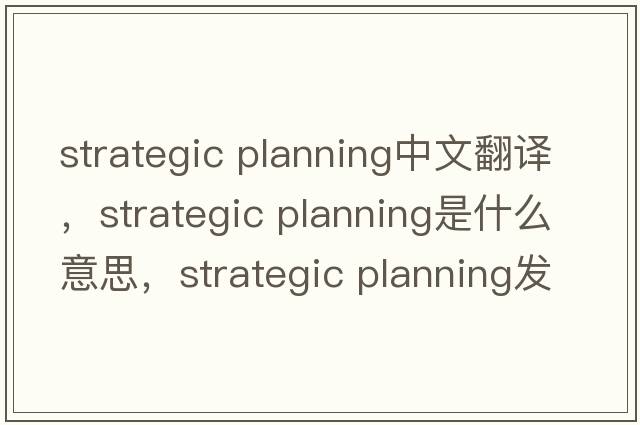 strategic planning中文翻譯，strategic planning是什么意思，strategic planning發(fā)音、用法及例句