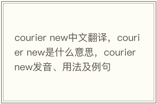 courier new中文翻譯，courier new是什么意思，courier new發(fā)音、用法及例句
