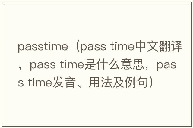 passtime（pass time中文翻譯，pass time是什么意思，pass time發(fā)音、用法及例句）