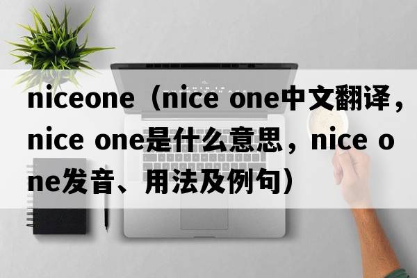niceone（nice one中文翻譯，nice one是什么意思，nice one發(fā)音、用法及例句）