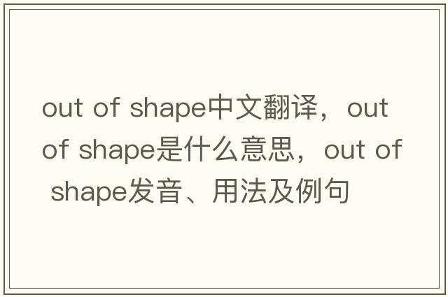 out of shape中文翻譯，out of shape是什么意思，out of shape發(fā)音、用法及例句